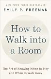 How to Walk into a Room: The Art of Knowing When to Stay and When to Walk Away