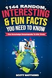 1144 Random, Interesting & Fun Facts You Need To Know - The Knowledge Encyclopedia To Win Trivia (Amazing World Facts Book)