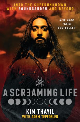 A Screaming Life: Into the Superunknown with Soundgarden and Beyond – Soundgarden Co-Founder Kim Thayil's Definitive Memoir of the Influential Grunge