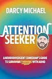 Attention Seeker: A Neurodivergent Comedian's Guide to Thriving with ADHD