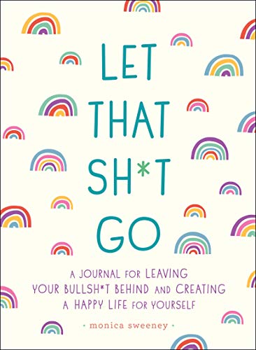 Let That Sh*t Go: A Journal for Leaving Your Bullsh*t Behind and Creating a Happy Life cover