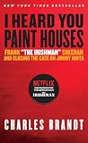 I Heard You Paint Houses: Frank "The Irishman" Sheeran & Closing the Case on Jimmy Hoffa