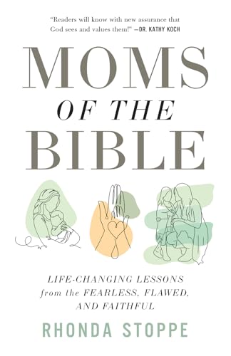 Moms of the Bible: Life-Changing Lessons from the Fearless, Flawed, and Faithful