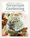 A Beginner's Guide to Terrarium Gardening: Succulents, Air Plants, Cacti, Moss and More! (Contains 52 Projects)
