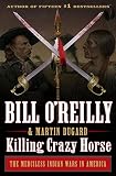 Killing Crazy Horse: The Merciless Indian Wars in America (Bill O'Reilly's Killing Series)