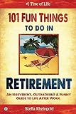 101 Fun Things to do in Retirement: An Irreverent, Outrageous & Funny Guide to Life After Work