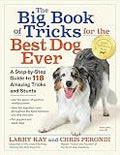 The Big Book of Tricks for the Best Dog Ever: A Step-by-Step Guide to 118 Amazing Tricks and Stunts