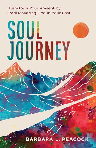 Soul Journey: Transform Your Present by Rediscovering God in Your Past