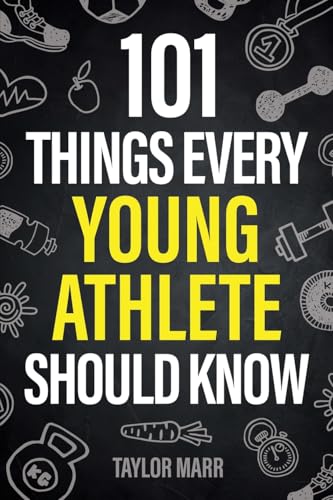 101 Things Every Young Athlete Should Know: Master Goal Setting, Mental Toughness, Perseverance, Teamwork, Discipline, Nutrition, Injury Prevention cover