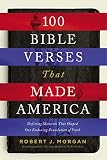 100 Bible Verses That Made America: Defining Moments That Shaped Our Enduring Foundation of Faith
