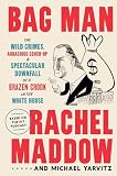 Bag Man: The Wild Crimes, Audacious Cover-up, and Spectacular Downfall of a Brazen Crook in the White House
