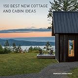 150 Best New Cottage and Cabin Ideas: Architectural and Interior Design Inspiration for Modern Rustic Small Space Living