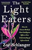 The Light Eaters: How the Unseen World of Plant Intelligence Offers a New Understanding of Life on Earth – A Popular Science and Natural History Study of Botany